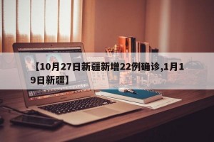 【10月27日新疆新增22例确诊,1月19日新疆】
