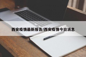 西安疫情最新报告/西安疫情今日消息