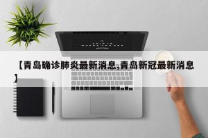 【青岛确诊肺炎最新消息,青岛新冠最新消息】