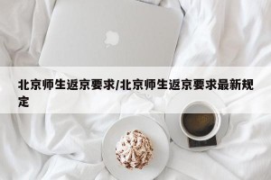 北京师生返京要求/北京师生返京要求最新规定