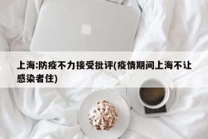 上海:防疫不力接受批评(疫情期间上海不让感染者住)