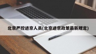 北京严控进京人员(北京进京政策最新规定)