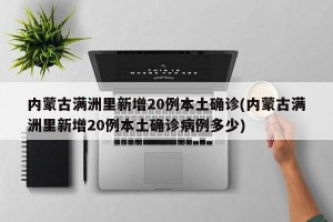 内蒙古满洲里新增20例本土确诊(内蒙古满洲里新增20例本土确诊病例多少)