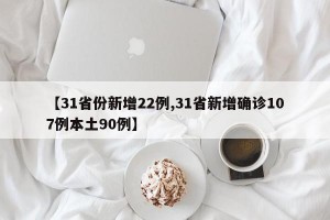 【31省份新增22例,31省新增确诊107例本土90例】