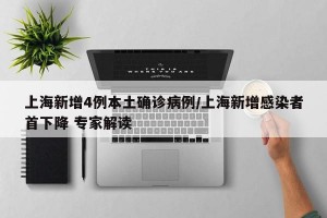 上海新增4例本土确诊病例/上海新增感染者首下降 专家解读