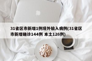 31省区市新增1例境外输入病例(31省区市新增确诊144例 本土126例)