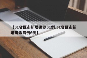 【31省区市新增确诊31例,31省区市新增确诊病例6例】