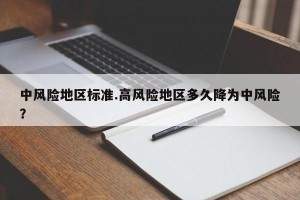 中风险地区标准.高风险地区多久降为中风险？