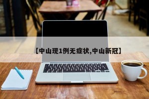 【中山现1例无症状,中山新冠】