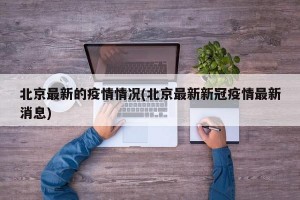 北京最新的疫情情况(北京最新新冠疫情最新消息)