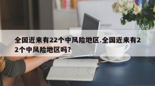 全国近来有22个中风险地区.全国近来有22个中风险地区吗？
