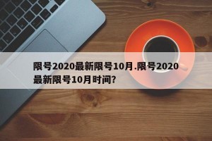 限号2020最新限号10月.限号2020最新限号10月时间？