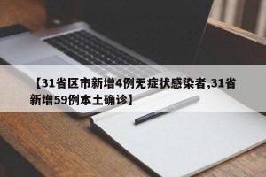 【31省区市新增4例无症状感染者,31省新增59例本土确诊】