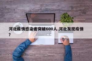 河北疫情感染者突破600人.河北发现疫情？