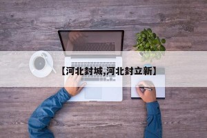 【河北封城,河北封立新】