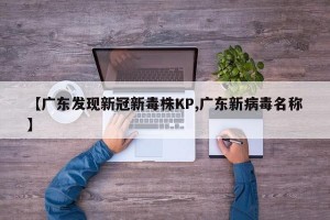 【广东发现新冠新毒株KP,广东新病毒名称】