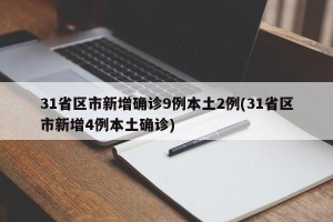 31省区市新增确诊9例本土2例(31省区市新增4例本土确诊)