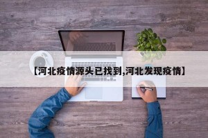 【河北疫情源头已找到,河北发现疫情】