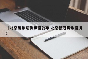 【北京确诊病例详情公布,北京新冠确诊情况】