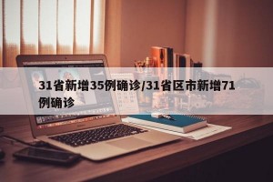 31省新增35例确诊/31省区市新增71例确诊