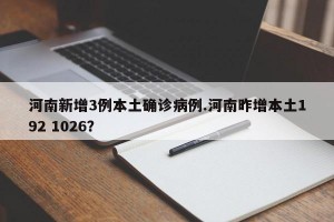 河南新增3例本土确诊病例.河南昨增本土192 1026？