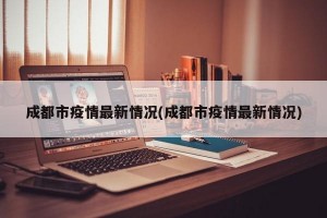 成都市疫情最新情况(成都市疫情最新情况)