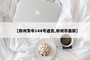 【郑州发布144号通告,郑州市最新】