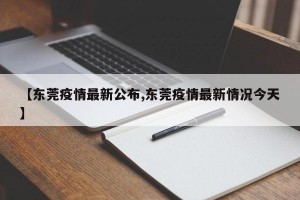 【东莞疫情最新公布,东莞疫情最新情况今天】