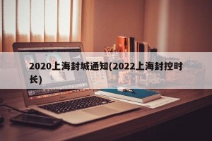 2020上海封城通知(2022上海封控时长)