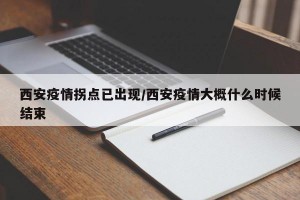 西安疫情拐点已出现/西安疫情大概什么时候结束