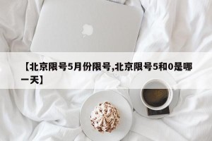 【北京限号5月份限号,北京限号5和0是哪一天】