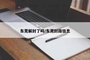 东莞解封了吗/东莞封路信息