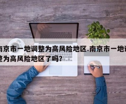 南京市一地调整为高风险地区.南京市一地调整为高风险地区了吗？