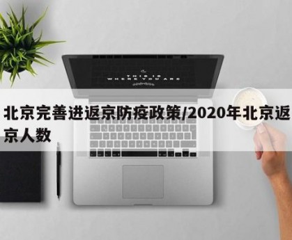 北京完善进返京防疫政策/2020年北京返京人数