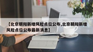 【北京朝阳新增风险点位公布,北京朝阳新增风险点位公布最新消息】