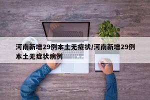 河南新增29例本土无症状/河南新增29例本土无症状病例