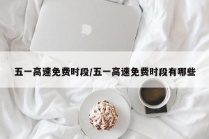 五一高速免费时段/五一高速免费时段有哪些