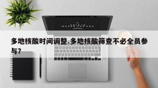 多地核酸时间调整.多地核酸筛查不必全员参与？