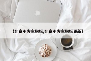 【北京小客车指标,北京小客车指标更新】
