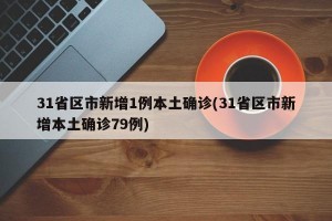 31省区市新增1例本土确诊(31省区市新增本土确诊79例)