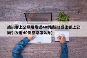 感染者上公厕引发近40例感染(感染者上公厕引发近40例感染怎么办)