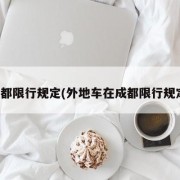 成都限行规定(外地车在成都限行规定)