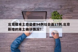 北京增本土感染者94例社会面17例.北京新增的本土确诊情况？
