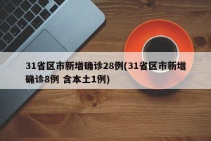 31省区市新增确诊28例(31省区市新增确诊8例 含本土1例)