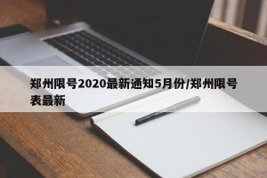 郑州限号2020最新通知5月份/郑州限号表最新