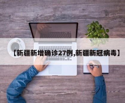 【新疆新增确诊27例,新疆新冠病毒】