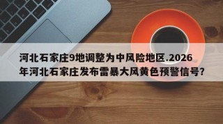 河北石家庄9地调整为中风险地区.2026年河北石家庄发布雷暴大风黄色预警信号？