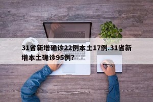 31省新增确诊22例本土17例.31省新增本土确诊95例？