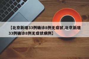【北京新增33例确诊8例无症状,北京新增33例确诊8例无症状病例】