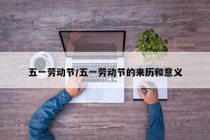 五一劳动节/五一劳动节的来历和意义